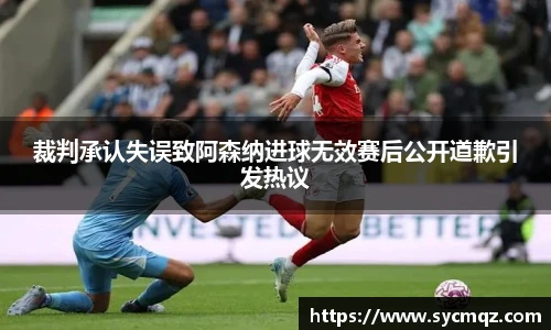 裁判承认失误致阿森纳进球无效赛后公开道歉引发热议