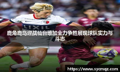 鹿角鹿岛迎战仙台维加全力争胜展现球队实力与斗志