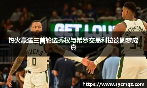 热火豪送三首轮选秀权与希罗交易利拉德圆梦成真
