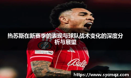热苏斯在新赛季的表现与球队战术变化的深度分析与展望
