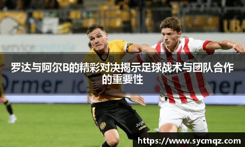 罗达与阿尔B的精彩对决揭示足球战术与团队合作的重要性