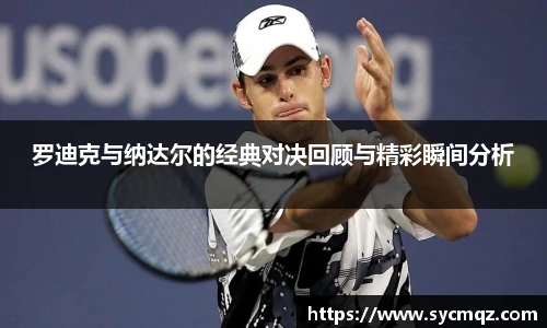 罗迪克与纳达尔的经典对决回顾与精彩瞬间分析