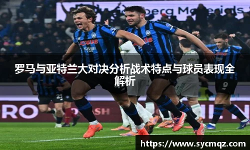 罗马与亚特兰大对决分析战术特点与球员表现全解析