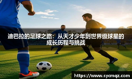 迪巴拉的足球之路：从天才少年到世界级球星的成长历程与挑战