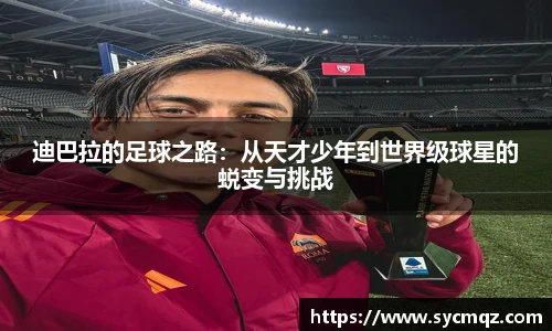 迪巴拉的足球之路：从天才少年到世界级球星的蜕变与挑战