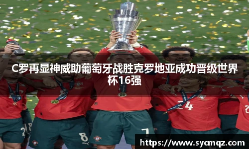 jrsC罗再显神威助葡萄牙战胜克罗地亚成功晋级世界杯16强