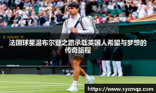 法国球星温布尔登之路承载英国人希望与梦想的传奇旅程