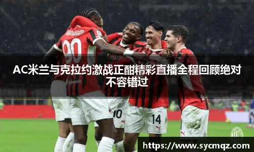 AC米兰与克拉约激战正酣精彩直播全程回顾绝对不容错过