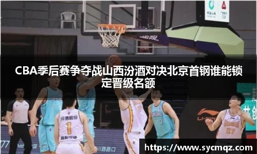 CBA季后赛争夺战山西汾酒对决北京首钢谁能锁定晋级名额