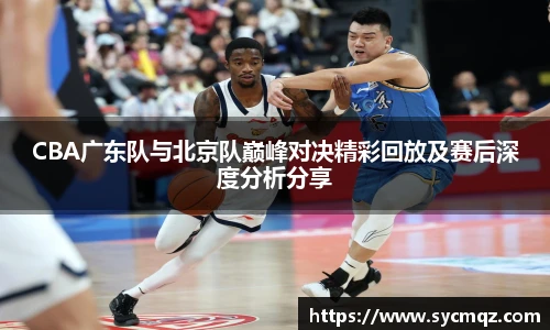 jrsCBA广东队与北京队巅峰对决精彩回放及赛后深度分析分享